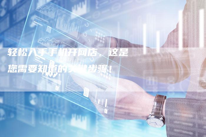 轻松入手手机开网店，这是您需要知道的关键步骤！-夫唯域名网