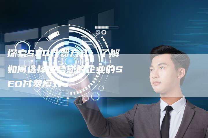 探索SEO计费方式：了解如何选择适合您的企业的SEO付费模式