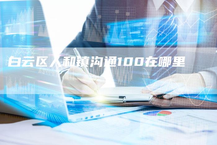 白云区人和镇沟通100在哪里-夫唯域名网