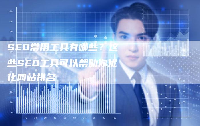 SEO常用工具有哪些？这些SEO工具可以帮助你优化网站排名