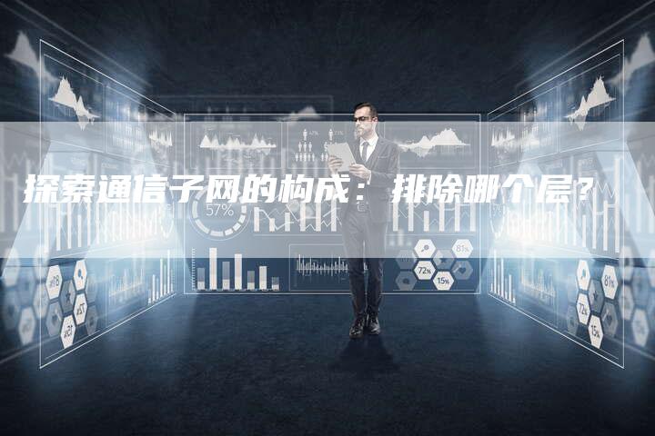 探索通信子网的构成:排除哪个层?-夫唯域名网