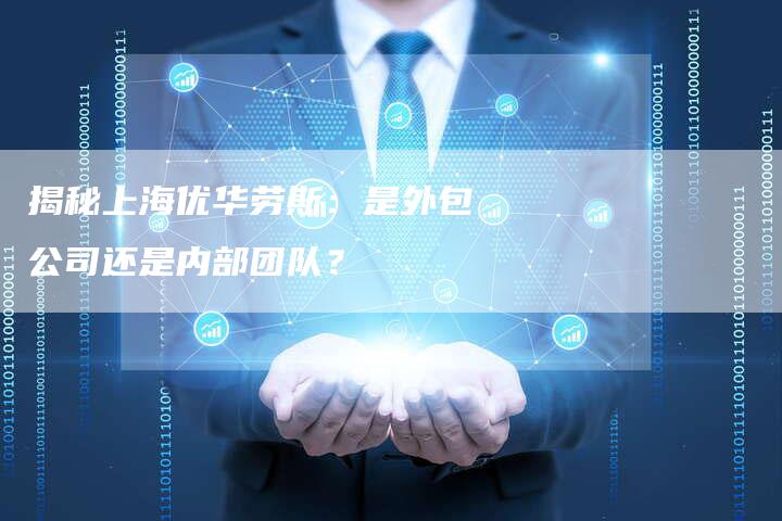 揭秘上海优华劳斯：是外包公司还是内部团队？-夫唯域名网