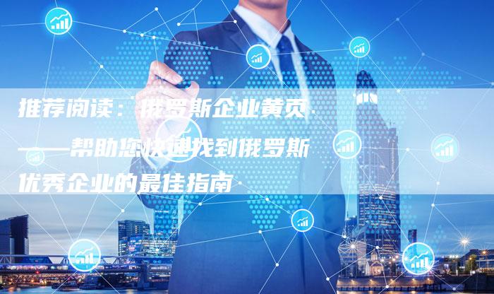 推荐阅读：俄罗斯企业黄页——帮助您快速找到俄罗斯优秀企业的最佳指南-夫唯域名网
