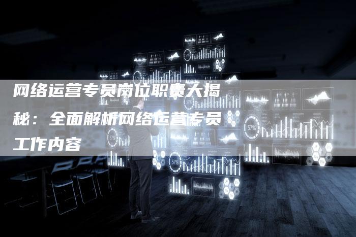 网络运营专员岗位职责大揭秘：全面解析网络运营专员工作内容-夫唯域名网