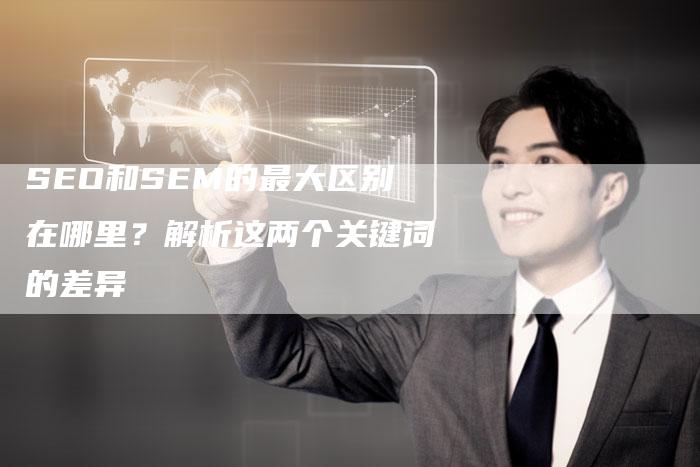 SEO和SEM的最大区别在哪里？解析这两个关键词的差异-夫唯域名网