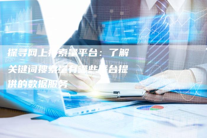 探寻网上搜索量平台：了解关键词搜索量有哪些平台提供的数据服务