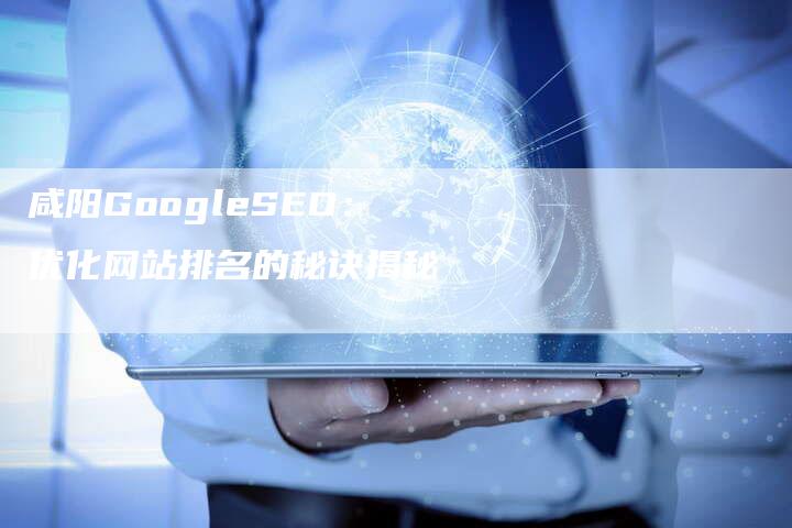 咸阳GoogleSEO：优化网站排名的秘诀揭秘