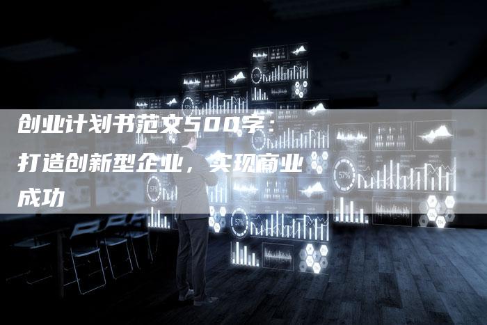 创业计划书范文500字：打造创新型企业，实现商业成功-夫唯域名网