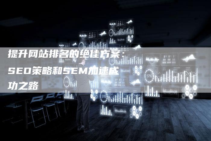 提升网站排名的绝佳方案：SEO策略和SEM加速成功之路-夫唯域名网