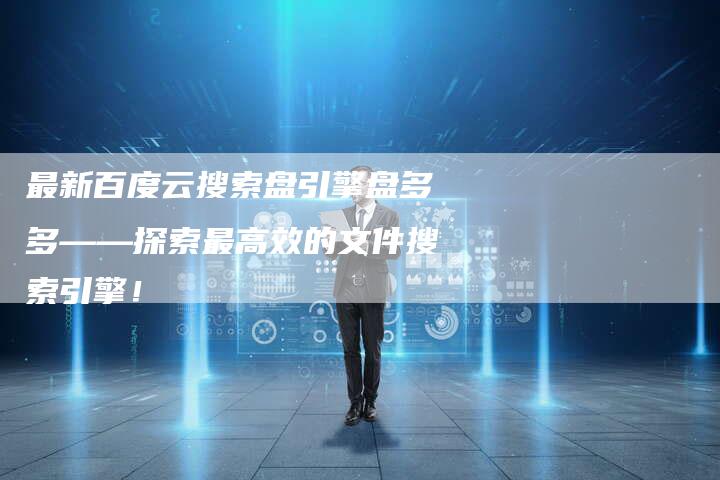 最新百度云搜索盘引擎盘多多——探索最高效的文件搜索引擎！-夫唯域名网