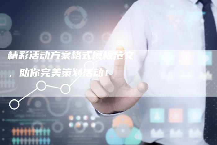 精彩活动方案格式模板范文，助你完美策划活动！-夫唯域名网