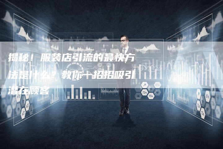 揭秘！服装店引流的最快方法是什么？教你一招招吸引潜在顾客-夫唯域名网