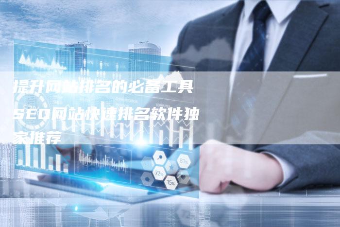 提升网站排名的必备工具 SEO网站快速排名软件独家推荐