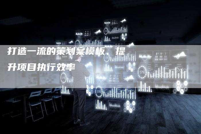 打造一流的策划案模板，提升项目执行效率-夫唯域名网