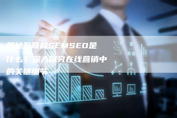 揭秘互联网SEMSEO是什么？深入探究在线营销中的关键细节-夫唯域名网