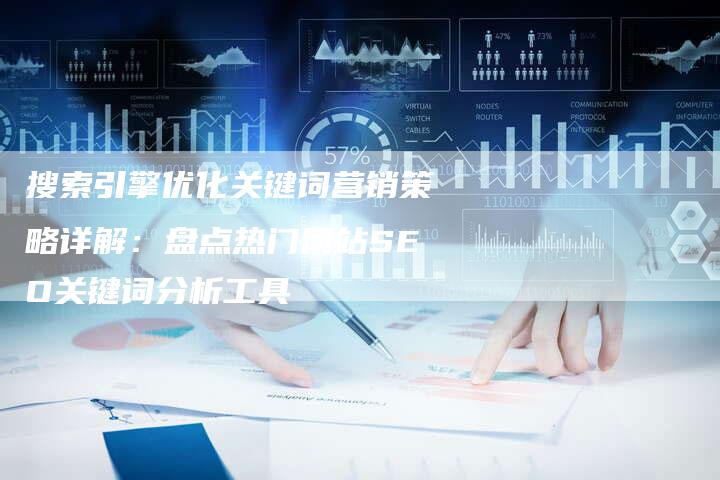 搜索引擎优化关键词营销策略详解：盘点热门网站SEO关键词分析工具