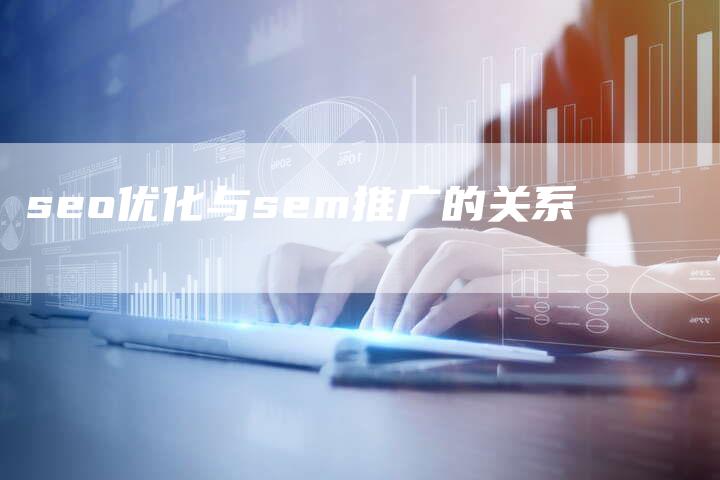 seo优化与sem推广的关系-夫唯域名网