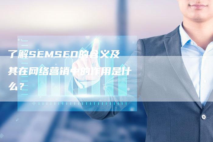 了解SEMSEO的含义及其在网络营销中的作用是什么？-夫唯域名网