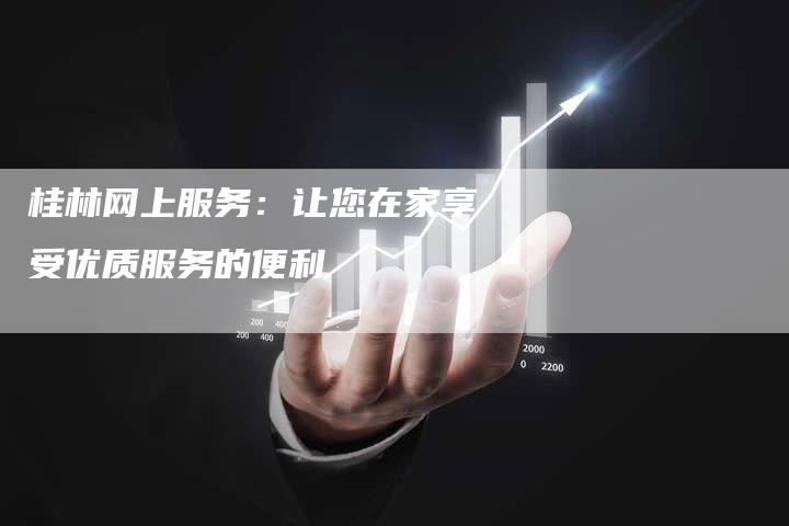桂林网上服务:让您在家享受优质服务的便利-夫唯域名网